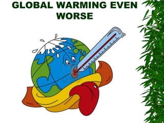 GLOBAL WARMING EVEN
WORSE
 