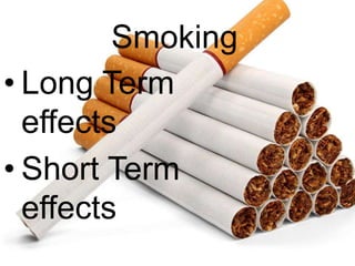 Smoking
• Long Term
effects
• Short Term
effects
 
