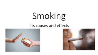 Smoking
Its causes and effects
 