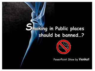 S moking in Public places should be banned…? PowerPoint Show by  Venkat 