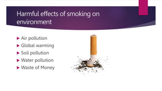 Harmful effects of smoking on
environment
 Air pollution
 Global warming
 Soil pollution
 Water pollution
 Waste of Money
 