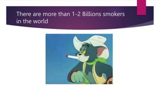 There are more than 1-2 Billions smokers
in the world
 