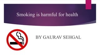 Smoking is harmful for health
BY GAURAV SEHGAL
 