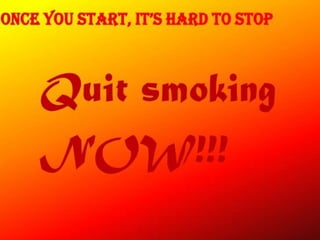 Quit smoking
NOW!!!
Once yOu start, it’s
hard to stop
 
