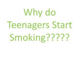 Why do
Teenagers Start
Smoking?????
 