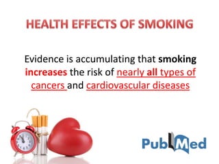 Evidence is accumulating that smoking
increases the risk of nearly all types of
cancers and cardiovascular diseases
 