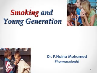 Smoking and
Young Generation

Dr. P.Naina Mohamed
Pharmacologist

 