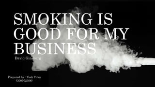 SMOKING IS
GOOD FOR MY
BUSINESS
Prepared by - Yash Tilva
(300972308)
David Ginsburg
 