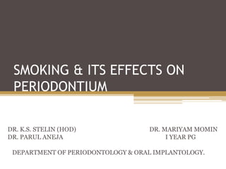 SMOKING & ITS EFFECTS ON
PERIODONTIUM
DR. K.S. STELIN (HOD) DR. MARIYAM MOMIN
DR. PARUL ANEJA I YEAR PG
DEPARTMENT OF PERIODONTOLOGY & ORAL IMPLANTOLOGY.
 