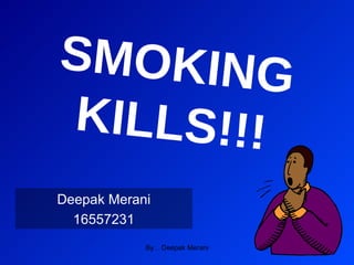 SMOKING KILLS!!! Deepak Merani 16557231 