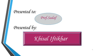 Presented to:
Presented by:
1
Khisal Iftikhar
Prof.Sadaf
 