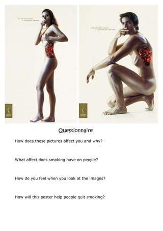 Questionnaire
How does these pictures affect you and why?
What affect does smoking have on people?
How do you feel when you look at the images?
How will this poster help people quit smoking?
 