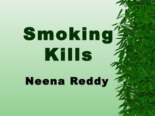 Smoking
Kills
Neena Reddy
 