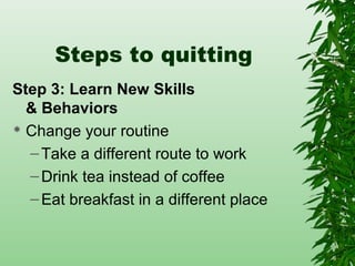 Steps to quitting
Step 3: Learn New Skills
& Behaviors
 Change your routine
–Take a different route to work
–Drink tea instead of coffee
–Eat breakfast in a different place
 