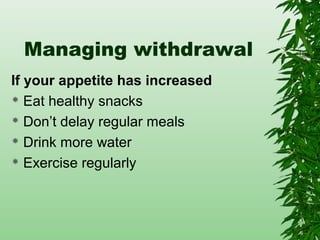 Managing withdrawal
If your appetite has increased
 Eat healthy snacks
 Don’t delay regular meals
 Drink more water
 Exercise regularly
 