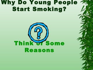 Why Do Young People
Start Smoking?
Think of Some
Reasons
 