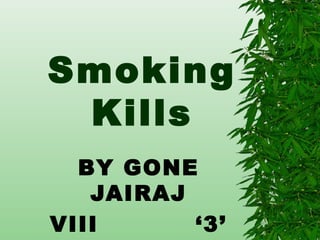 Smoking 
Kills 
BY GONE 
JAIRAJ 
VIII ‘3’ 
 