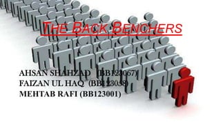 THE BACK BENCHERS
AHSAN SHAHZAD (BB123067)
FAIZAN UL HAQ (BB123058)
MEHTAB RAFI (BB123001)

 