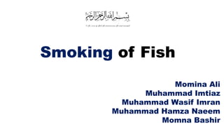 Momina Ali
Muhammad Imtiaz
Muhammad Wasif Imran
Muhammad Hamza Naeem
Momna Bashir
Smoking of Fish
1
 