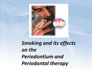 Smoking and its effects
on the
Periodontium and
Periodontal therapy

 