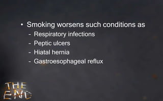 • Smoking worsens such conditions as
  –   Respiratory infections
  –   Peptic ulcers
  –   Hiatal hernia
  –   Gastroesophageal reflux
 