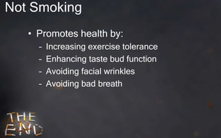 Not Smoking
   • Promotes health by:
     –   Increasing exercise tolerance
     –   Enhancing taste bud function
     –   Avoiding facial wrinkles
     –   Avoiding bad breath
 