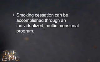 • Smoking cessation can be
  accomplished through an
  individualized, multidimensional
  program.
 