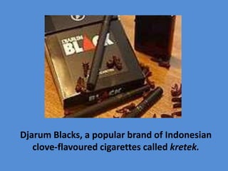 Djarum Blacks, a popular brand of Indonesian
clove-flavoured cigarettes called kretek.
 