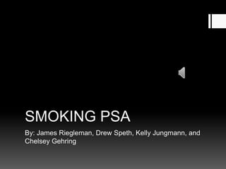 SMOKING PSA
By: James Riegleman, Drew Speth, Kelly Jungmann, and
Chelsey Gehring
 