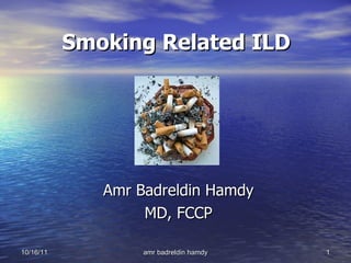Smoking Related ILD Amr Badreldin Hamdy MD, FCCP 10/16/11 amr badreldin hamdy 