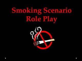 Smoking Scenario
   Role Play
 