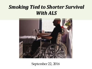 Smoking	Tied	to	Shorter	Survival	
With	ALS	
September 22, 2016
 