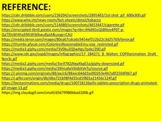 REFERENCE:
https://cdn.dribbble.com/users/236204/screenshots/2895483/1st-shot_gif_400x300.gif
https://www.who.int/news-room/fact-sheets/detail/tobacco
https://cdn.dribbble.com/users/514480/screenshots/4653447/cigarette.gif
https://encrypted-tbn0.gstatic.com/images?q=tbn:ANd9GcQS8Nov4P0T-p-
QaTlDsWi4haXNhWWbwu8azA&usqp=CAU
https://media.tenor.com/images/80ca67cdca6c9454ef312b22c3d25769/tenor.gif
https://thumbs.gfycat.com/ColorlessReasonableEmu-size_restricted.gif
https://media3.giphy.com/media/l3V0ku2QSwHgu7pde/200.gif
https://www.cdc.gov/copd/images/infographics/17_284271_B_Walton_COPDanimation_Draft_
Nov3c.gif
https://media2.giphy.com/media/3orif7XZjNxpXkgE5a/giphy-downsized.gif
https://media3.giphy.com/media/26hiudwV6idzkVeTu/source.gif
https://i.pinimg.com/originals/88/ae/c6/88aec64dd3ad90263e4b7a8f250df4b7.gif
https://i.gifer.com/origin/db/dba721b98f4d35cd1f801a21456c124f.gif
https://bestanimations.com/media/drugs/100718136pills-tablets-prescription-drugs-animated-
gif-image-13.gif
https://img.cloudygif.com/small/d5679980bbad100b.gif
 