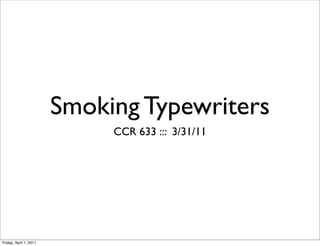 Smoking Typewriters
                             CCR 633 ::: 3/31/11




Friday, April 1, 2011
 
