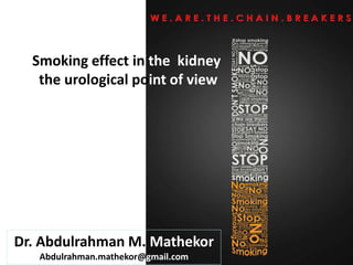 Smoking effect in the kidney
the urological point of view
Dr. Abdulrahman M. Mathekor
Abdulrahman.mathekor@gmail.com
 
