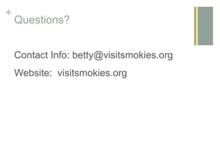 +
Questions?
Contact Info: betty@visitsmokies.org
Website: visitsmokies.org