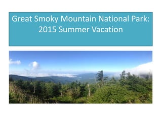 Great Smoky Mountain National Park:
2015 Summer Vacation
Summer Trip 2015
 