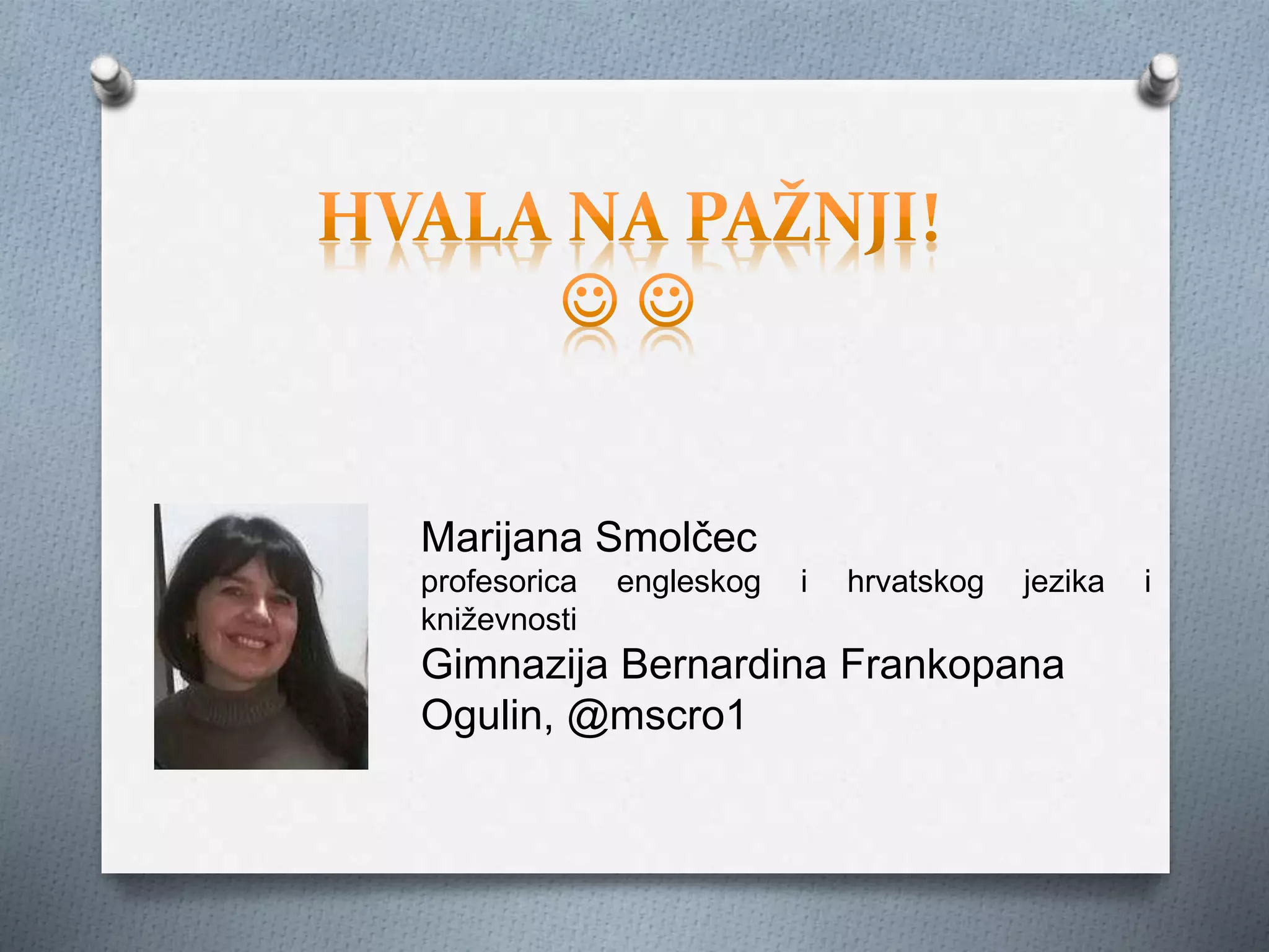 Marijana Smolčec
profesorica engleskog i hrvatskog jezika i
kniževnosti
Gimnazija Bernardina Frankopana
Ogulin, @mscro1
 