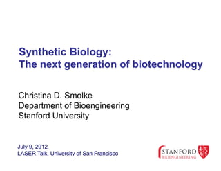 Synthetic Biology:
The next generation of biotechnology

Christina D. Smolke
Department of Bioengineering
Stanford University


July 9, 2012
LASER Talk, University of San Francisco
 