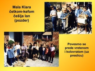Mala Klara četkom-kefom češlja lan (pozder) Povesmo se prede vretenom i kolovratom (uz preslicu) 