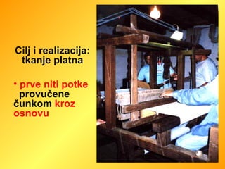 Cilj i realizacija: tkanje platna prve niti potke   provučene  čunkom  kroz osnovu 