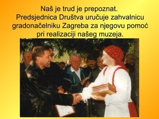 Naš je trud je prepoznat.  Predsjednica Društva uručuje zahvalnicu gradonačelniku Zagreba za njegovu pomoć pri realizaciji našeg muzeja. 