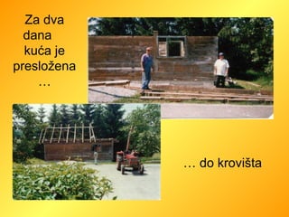 Za dva dana  kuća je presložena… …  do krovišta 
