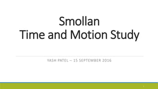 Smollan
Time and Motion Study
YASH PATEL – 15 SEPTEMBER 2016
1
 