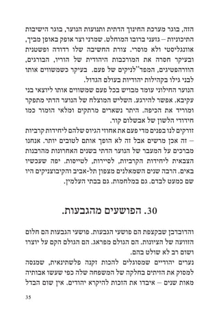 ‫הזה, בוגר מערכת החינוך הדתית ותנועות הנוער, בוגר הישיבות‬
‫התיכוניות – גזעני ברובו המוחלט. שמרני וצר אופק באופן מביך,‬
‫אוונגליסטי ולא מוסרי. צורת החשיבה שלו רדודה ופשטנית‬
‫ובעיקר חסרה את המורכבות היהודית של הוריו, הבורגים,‬
‫הוורהפטיגים, המפד“לניקים של פעם. בעיקר כשמשווים אותו‬
                     ‫לבני גילו בקהילות יהודיות בעולם הגדול.‬
‫הנוער החילוני עומד מבויש בכל פעם שמשווים אותו ליוצאי בני‬
‫עקיבא. אפשר להירגע. השליש המוצלח של הנוער הדתי מתפקר‬
‫ומוריד את הכיפה. היתר נשארים מרתקים ומלאי הומור כמו‬
                              ‫חידודי הלשון של אבשלום קור.‬
‫זורקים לנו בפנים מדי פעם את אחוזי הגיוס שלהם ליחידות קרביות‬
‫– זה אכן מרשים אבל זה לא הופך אותם לטובים יותר. אנחנו‬
‫מברכים על המעבר של הנוער הדתי בשנים האחרונות מהרבנות‬
‫הצבאית ליחידות הקרביות, לסיירות, לטייסות. יפה שעכשיו‬
‫באים. הרבה שנים השמאלנים מצפון תל-אביב והקיבוצניקים היו‬
              ‫שם כמעט לבדם. גם במלחמות. גם בבתי העלמין.‬


            ‫03. הפושעים מהגבעות.‬
‫והדובדבן שבקצפת הם פושעי הגבעות. פושעי הגבעות הם חלום‬
‫הזוועה של הציונות. הם הגולם מפראג. הם הגולם הקם על יוצרו‬
                                   ‫ושום רב לא שולט בהם.‬
‫נערים יהודיים שמסוגלים להכות זקנה פלשתינאית, שמנסה‬
‫למסוק את הזיתים בחלקה של המשפחה שלה כפי שעשו אבותיה‬
‫מאות שנים – איבדו את הזכות להיקרא יהודים. אין שום הבדל‬
‫53‬
 