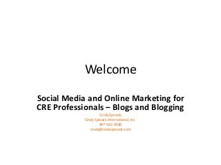 Welcome
Social Media and Online Marketing for
CRE Professionals – Blogs and Blogging
Cindy Spivack
Cindy Spivack International, Inc.
847-562-0030
cindy@cindyspivack.com
 
