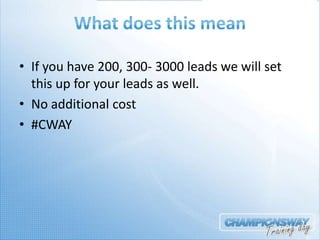 • If you have 200, 300- 3000 leads we will set
  this up for your leads as well.
• No additional cost
• #CWAY
 