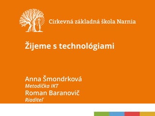 Žijeme s technológiami
Anna Šmondrková
Metodička IKT
Roman Baranovič
Riaditeľ
 