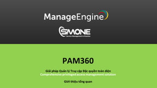 PAM360
Giải pháp Quản lý Truy cập Đặc quyền toàn diện
Comprehensive privilegedaccess management solution
Giới thiệu tổng quan
 