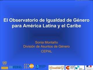 El Observatorio de Igualdad de Género para América Latina y el Caribe Sonia Montaño División de Asuntos de Género CEPAL 